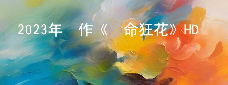 陳娟萍發布2023年動作《奪命狂花》HD國語中字迅雷下載_深夜電影